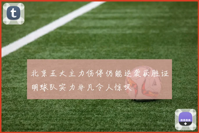 北京五大主力伤停仍能逆袭获胜证明球队实力非凡令人惊叹