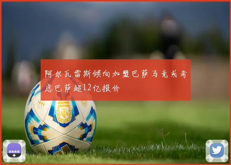 阿尔瓦雷斯倾向加盟巴萨马竞或考虑巴萨超12亿报价