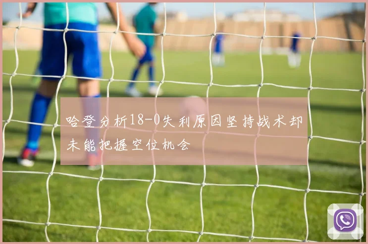 哈登分析18-0失利原因坚持战术却未能把握空位机会