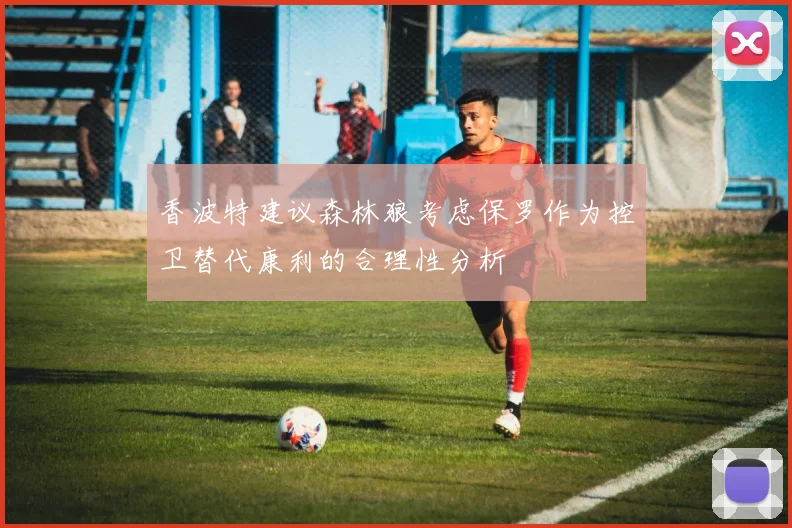 香波特建议森林狼考虑保罗作为控卫替代康利的合理性分析