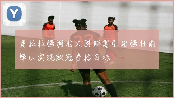 费拉拉强调尤文图斯需引进强壮前锋以实现欧冠资格目标