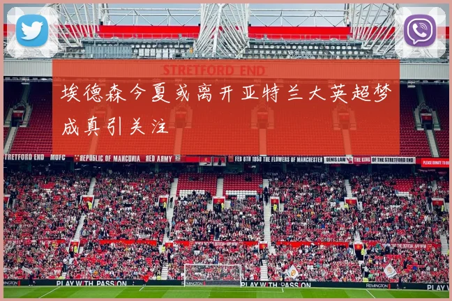 埃德森今夏或离开亚特兰大英超梦成真引关注